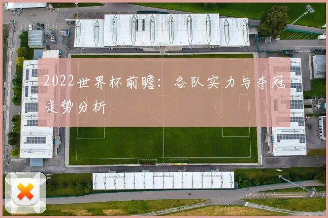 2022世界杯前瞻:各队实力与夺冠走势分析