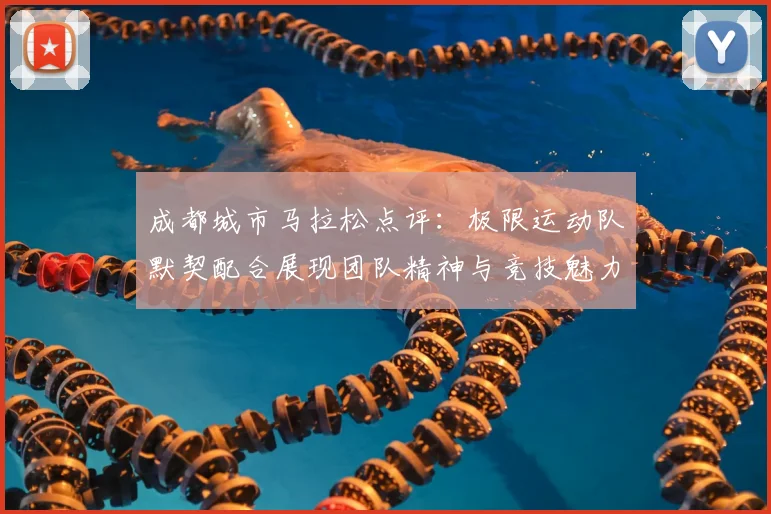 成都城市马拉松点评：极限运动队默契配合展现团队精神与竞技魅力