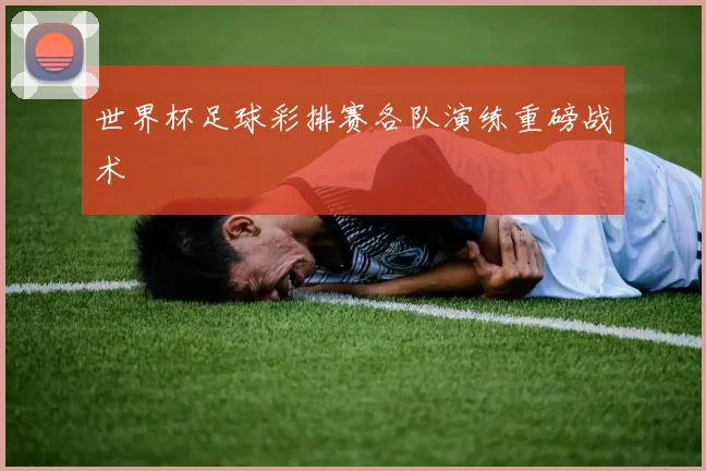 世界杯足球彩排赛各队演练重磅战术