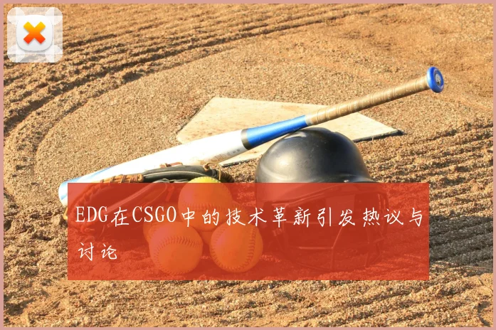 EDG在CSGO中的技术革新引发热议与讨论