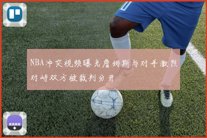 NBA冲突视频曝光詹姆斯与对手激烈对峙双方被裁判分开
