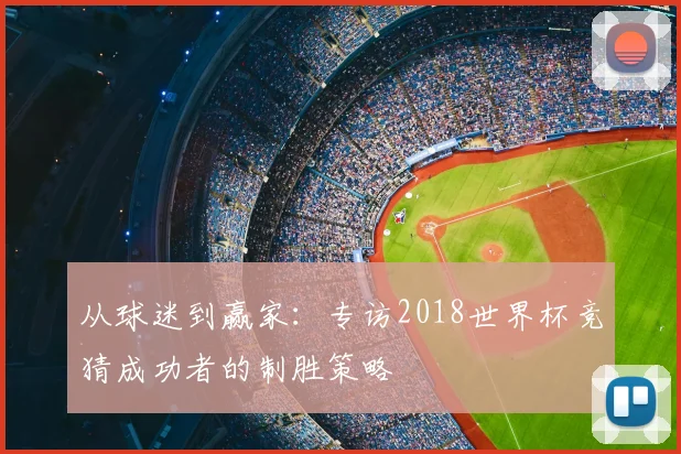 从球迷到赢家：专访2018世界杯竞猜成功者的制胜策略