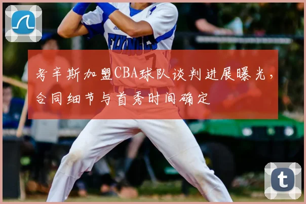 考辛斯加盟CBA球队谈判进展曝光,合同细节与首秀时间确定