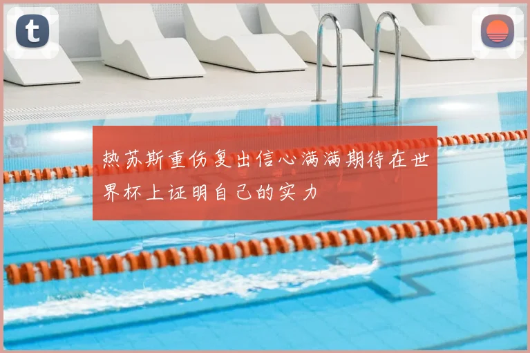 热苏斯重伤复出信心满满期待在世界杯上证明自己的实力